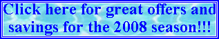 Click here for great offers and savings for the 2008 season!!